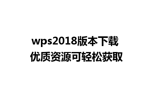 wps2018 版本下载 优质资源可轻松获取