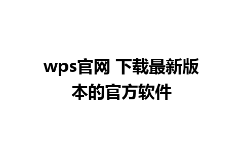 wps 官网 下载最新版本的官方软件