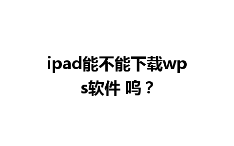 ipad 能不能下载 wps 软件 呜？