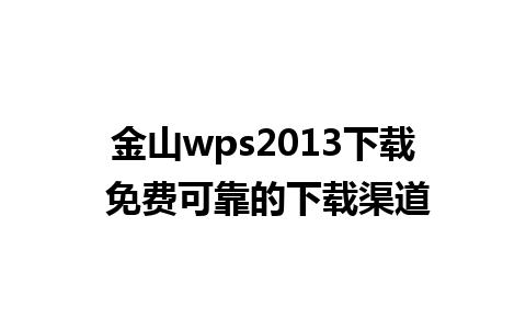 金山 wps2013 下载 免费可靠的下载渠道