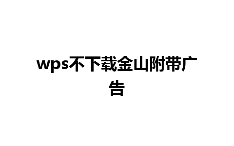 wps 不下载金山附带广告