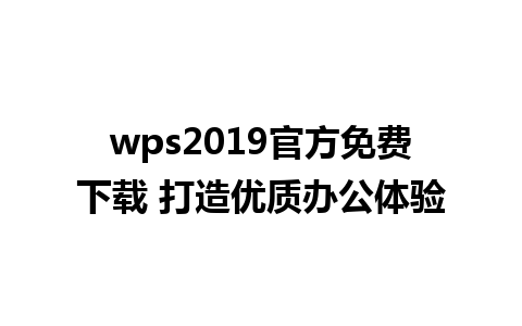 wps2019 官方免费下载 打造优质办公体验