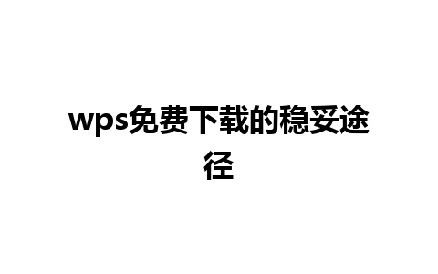 wps 免费下载的稳妥途径