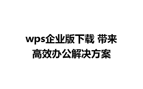 wps 企业版下载 带来高效办公解决方案