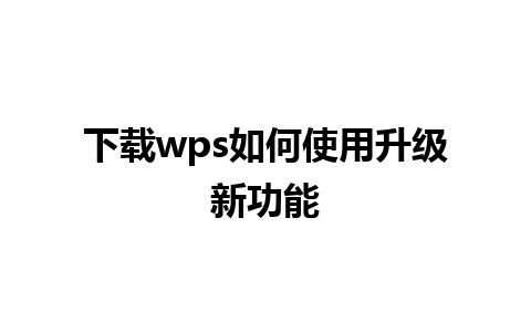 下载 wps 如何使用升级新功能