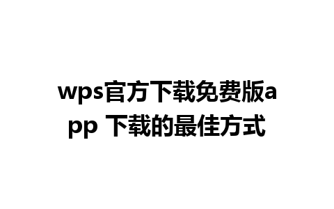 wps 官方下载免费版 app 下载的最佳方式