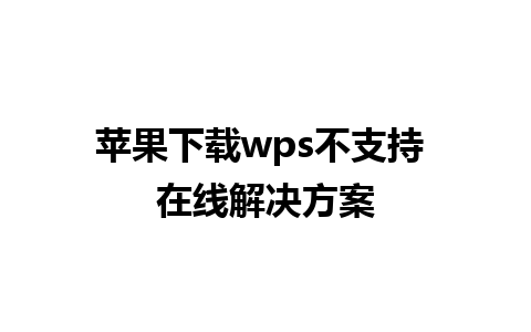 苹果下载 wps 不支持 在线解决方案