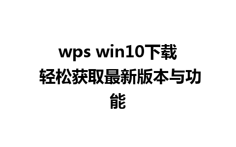 wps win10 下载 轻松获取最新版本与功能