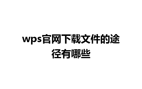 wps 官网下载文件的途径有哪些