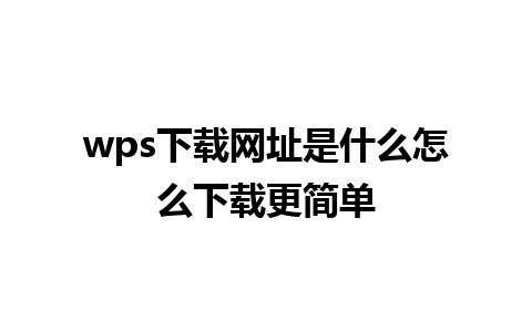 wps 下载网址是什么怎么下载更简单