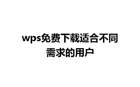 wps 免费下载适合不同需求的用户