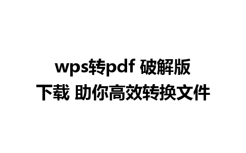 wps 转 pdf 破解版下载 助你高效转换文件