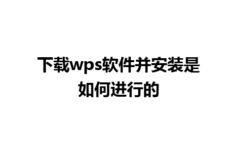 下载 wps 软件并安装是如何进行的