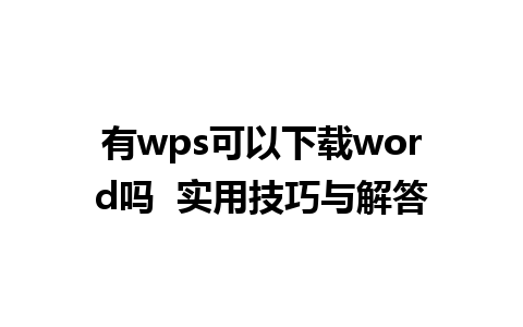 有 wps 可以下载 word 吗  实用技巧与解答