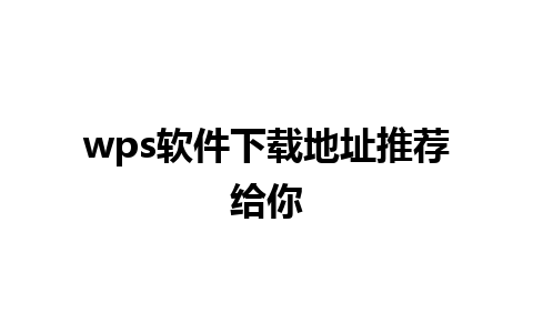 wps 软件下载地址推荐给你