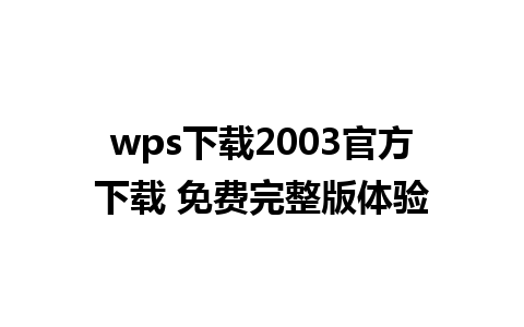 wps 下载 2003 官方下载 免费完整版体验