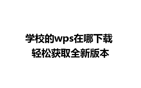 学校的 wps 在哪下载 轻松获取全新版本