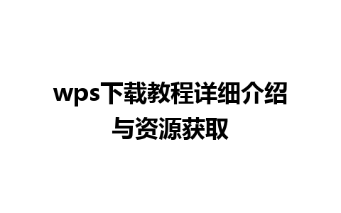 wps 下载教程详细介绍与资源获取