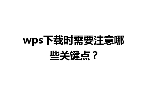 wps 下载时需要注意哪些关键点？