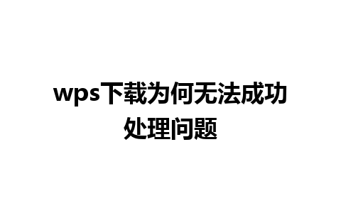 wps 下载为何无法成功处理问题