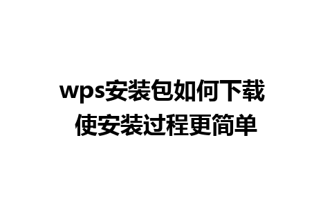 wps 安装包如何下载 使安装过程更简单