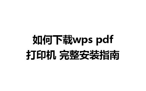 如何下载 wps pdf 打印机 完整安装指南