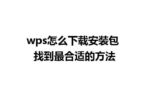 wps 怎么下载安装包 找到最合适的方法