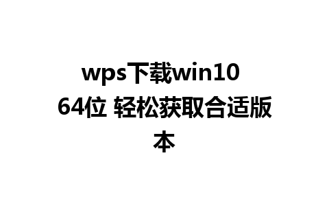 wps 下载 win10 64 位 轻松获取合适版本