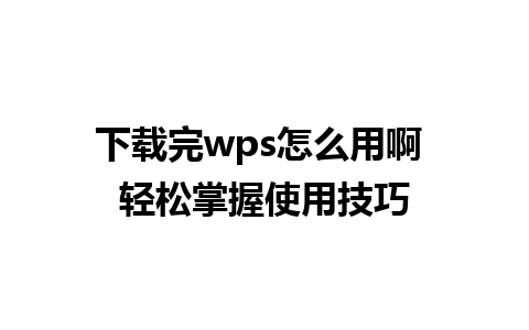 下载完 wps 怎么用啊 轻松掌握使用技巧