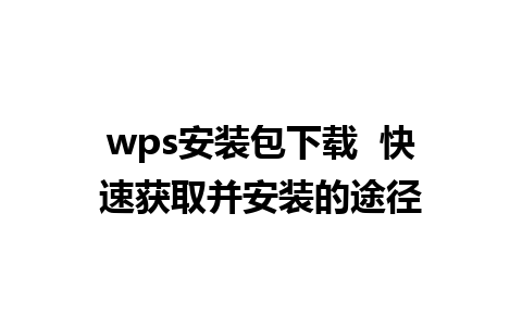 wps 安装包下载  快速获取并安装的途径