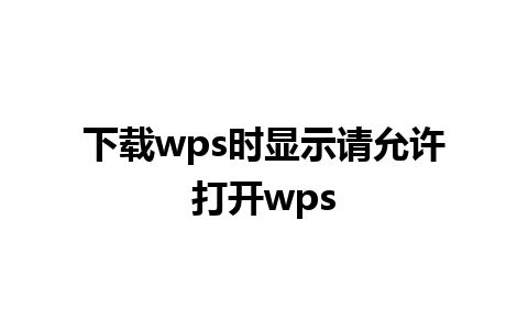 下载 wps 时显示请允许打开 wps