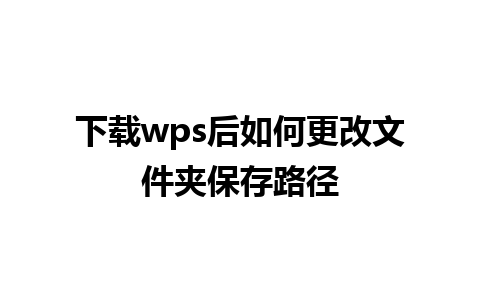 下载 wps 后如何更改文件夹保存路径