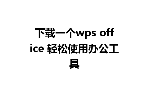 下载一个 wps office 轻松使用办公工具