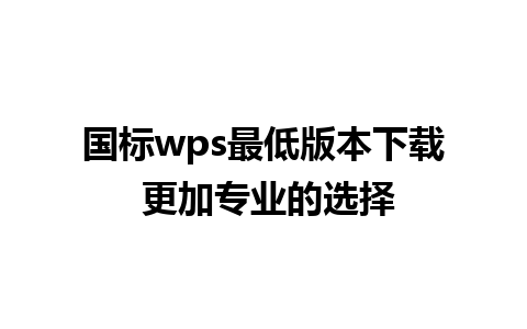 国标 wps 最低版本下载 更加专业的选择